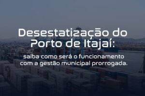 Leia mais sobre o artigo Desestatização do Porto de Itajaí: saiba como será o funcionamento com a gestão municipal prorrogada.