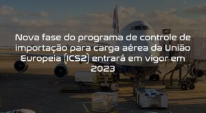 Read more about the article Nova fase do programa de controle de importação para carga aérea da União Europeia (ICS2) entrará em vigor em 2023